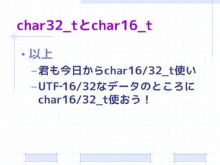 char32_tとchar16_t

• 以上
  – 君も今日からchar16/32_t使い
  – UTF‐16/32なデータのところに
    char16/32_t使おう！
 