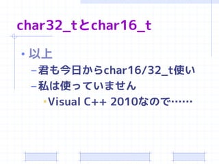 char32_tとchar16_t

• 以上
  – 君も今日からchar16/32_t使い
  – 私は使っていません
    •Visual C++ 2010なので……
 