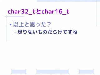 char32_tとchar16_t

• 以上と思った？
  – 足りないものだらけですね
 