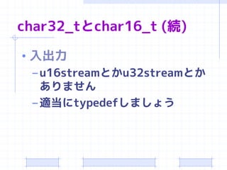 char32_tとchar16_t (続)

• 入出力
  – u16streamとかu32streamとか
    ありません
  – 適当にtypedefしましょう
 