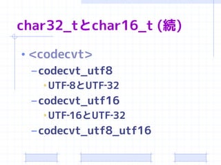 char32_tとchar16_t (続)

• <codecvt>
  – codecvt_utf8
   •UTF‐8とUTF‐32
 – codecvt_utf16
   •UTF‐16とUTF‐32
 – codecvt_utf8_utf16
 