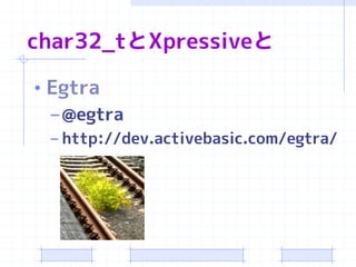 char32_tとXpressiveと

• Egtra
  – @egtra
 – http://dev.activebasic.com/egtra/
 