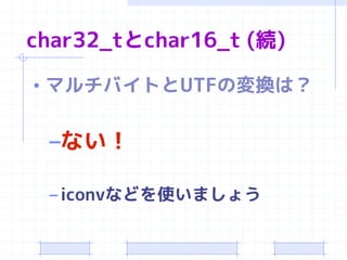 char32_tとchar16_t (続)

• マルチバイトとUTFの変換は？


 –ない！

 – iconvなどを使いましょう
 