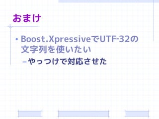 おまけ

• Boost.XpressiveでUTF‐32の
 文字列を使いたい
 – やっつけで対応させた
 