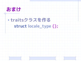 おまけ

• traitsクラスを作る
    struct locale_type {};
 