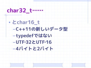char32_t……

• とchar16_t
  – C++11の新しいデータ型
  – typedefではない
  – UTF‐32とUTF‐16
  – 4バイトと2バイト
 