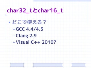 char32_tとchar16_t

• どこで使える？
  – GCC 4.4/4.5
  – Clang 2.9
  – Visual C++ 2010?
 