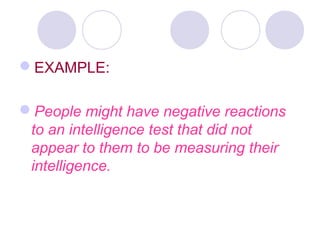 EXAMPLE:
People might have negative reactions
to an intelligence test that did not
appear to them to be measuring their
intelligence.
 