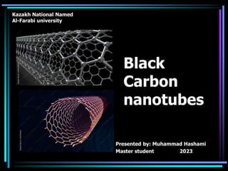 Black
Carbon
nanotubes
Presented by: Muhammad Hashami
Master student 2023
Kazakh National Named
Al-Farabi university
 