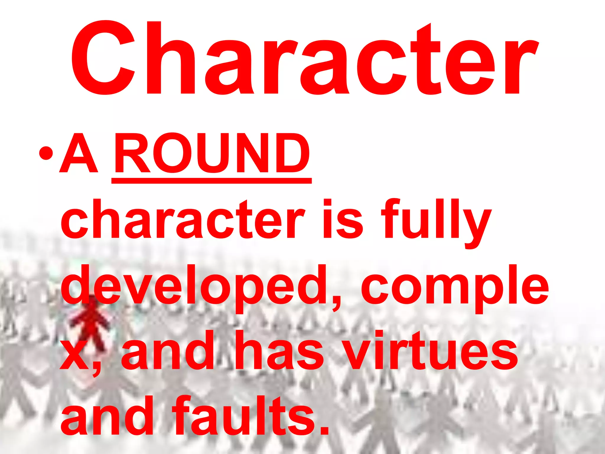 CharacterA ROUND character is fully developed, complex, and has virtues and faults.