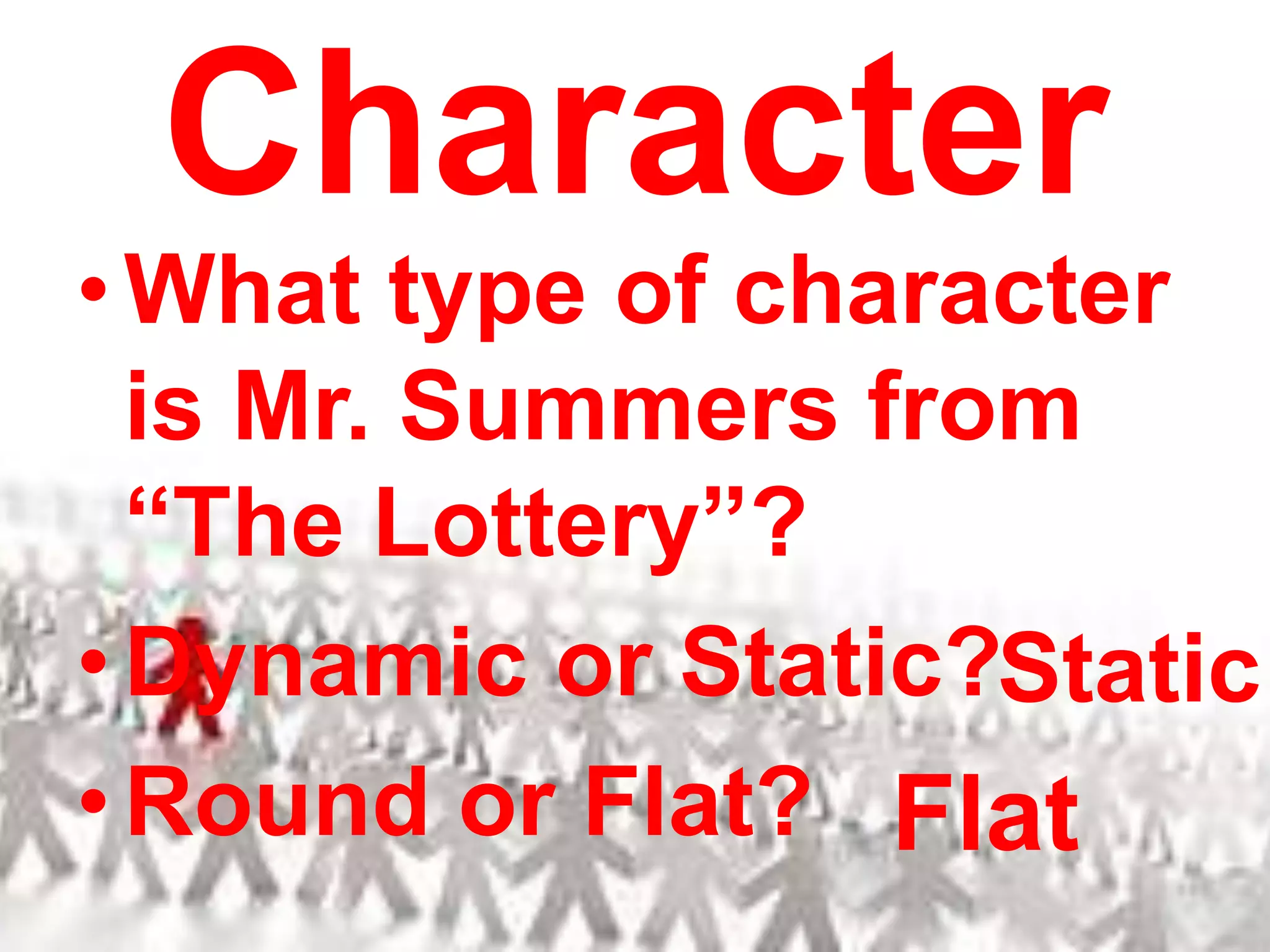 CharacterWhat type of character is Mr. Summers from “The Lottery”?Dynamic or Static?Round or Flat?StaticFlat