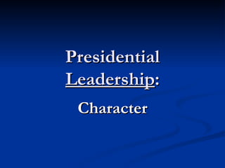 Presidential  Leadership : Character 