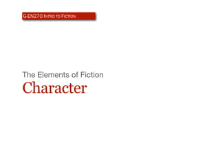 G-EN270 INTRO TO FICTION




The Elements of Fiction

Character
 