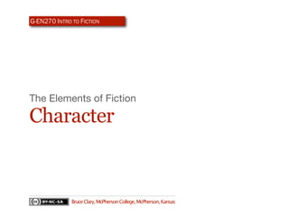 G-EN270 INTRO TO FICTION




The Elements of Fiction

Character


              Bruce Clary, McPherson College, McPherson, Kansas
 