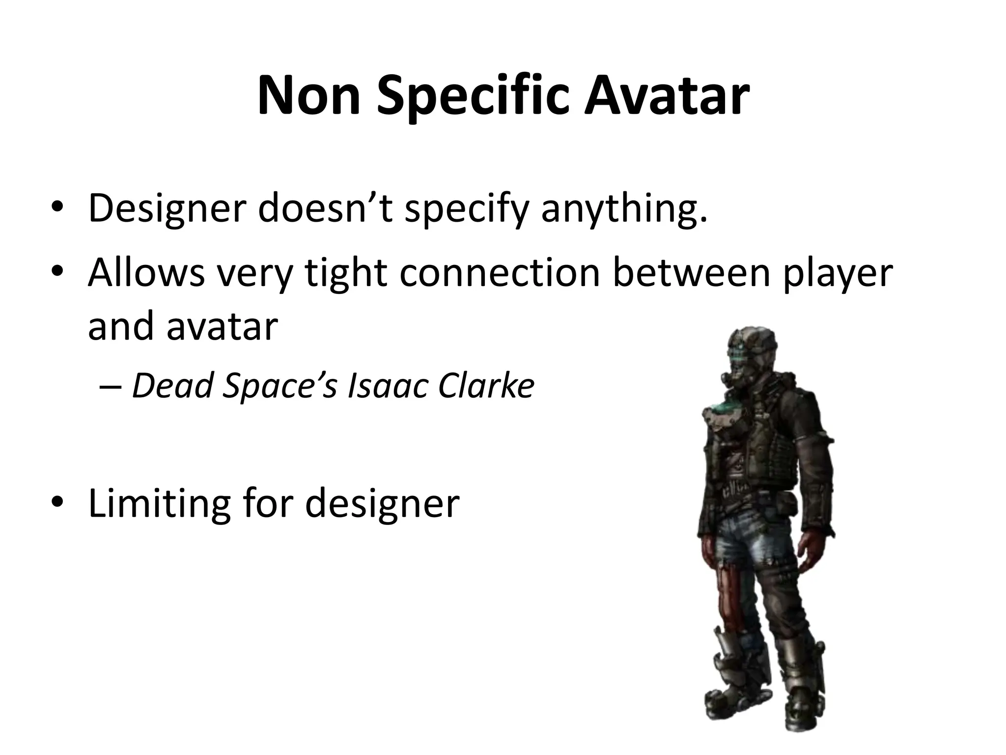 Non Specific Avatar
• Designer doesn’t specify anything.
• Allows very tight connection between player
and avatar
– Dead Space’s Isaac Clarke
• Limiting for designer
 