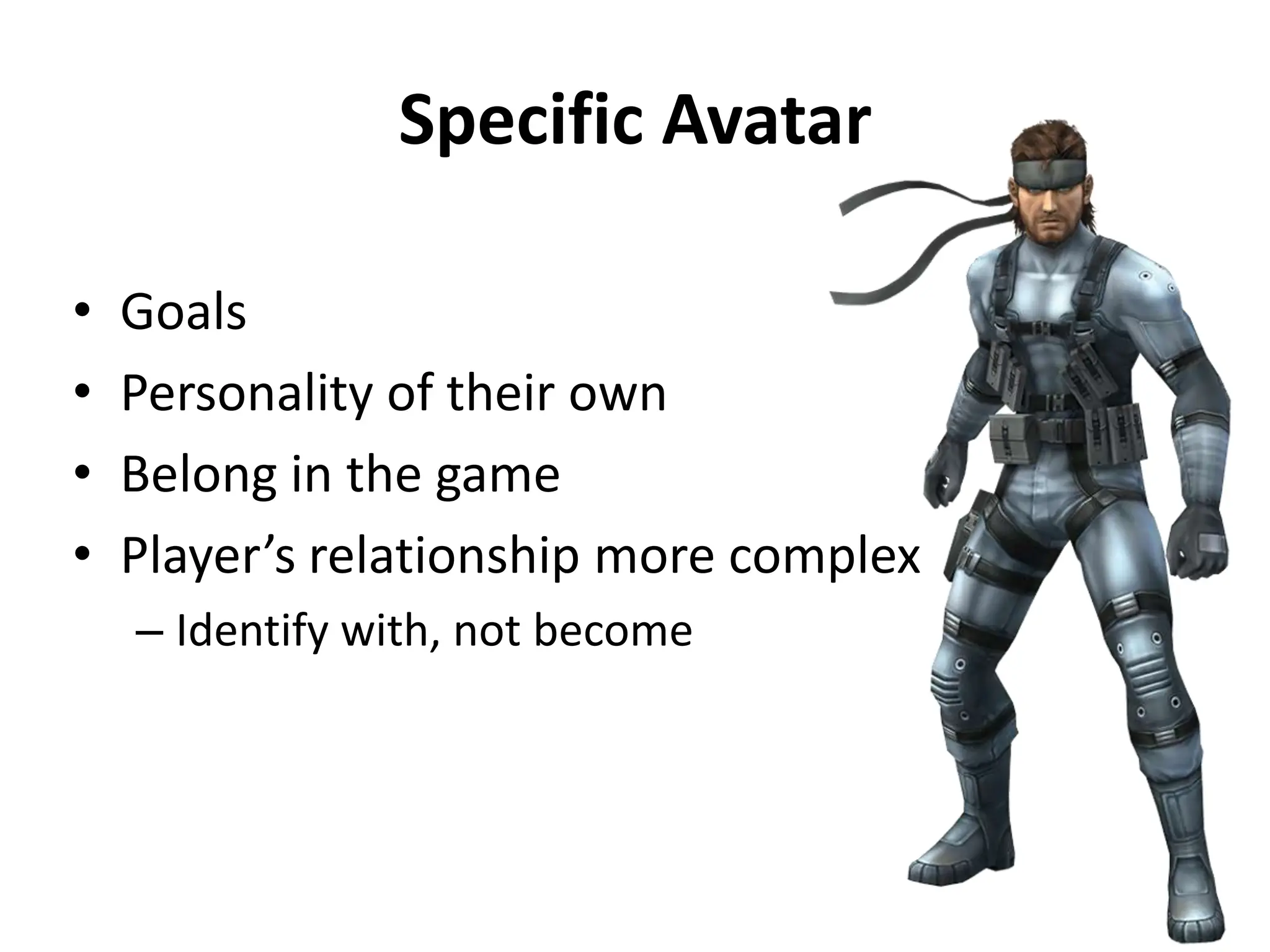 Specific Avatar
• Goals
• Personality of their own
• Belong in the game
• Player’s relationship more complex
– Identify with, not become
 