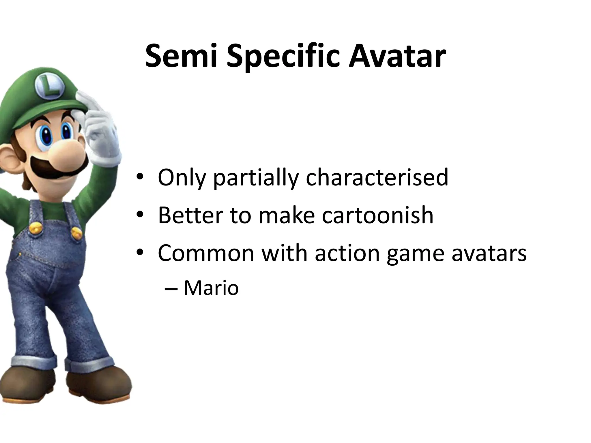 Semi Specific Avatar
• Only partially characterised
• Better to make cartoonish
• Common with action game avatars
– Mario
 