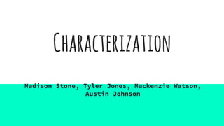 Characterization
Madison Stone, Tyler Jones, Mackenzie Watson,
Austin Johnson
 
