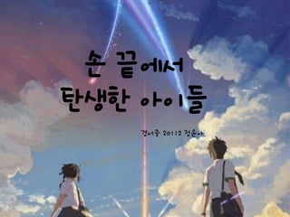 손 끝에서
탄생한 아이들
경서중 20112 정윤아
 