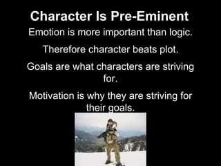 Character Is Pre-Eminent
Emotion is more important than logic.
Therefore character beats plot.
Goals are what characters a...
