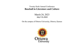 Twenty-Sixth Annual Conference
Baseball in Literature and Culture
March 24, 2023
July 7-9, 2022
On the campus of Ottawa University, Ottawa, Kansas
 
