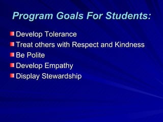 Program Goals For Students: Develop Tolerance Treat others with Respect and Kindness Be Polite Develop Empathy Display Stewardship 