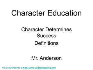 Character Education
Character Determines
Success
Definitions
Mr. Anderson
Free powerpoints at http://www.worldofteaching.com
 