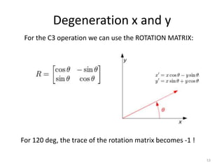 Degeneration x and y
53
For the C3 operation we can use the ROTATION MATRIX:
For 120 deg, the trace of the rotation matrix becomes -1 !
 