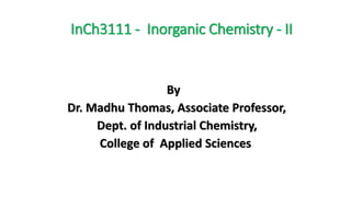 InCh3111 - Inorganic Chemistry - II
By
Dr. Madhu Thomas, Associate Professor,
Dept. of Industrial Chemistry,
College of Applied Sciences
 