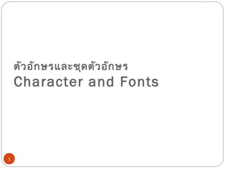 ตัว อัก ษรและชุด ตัว อัก ษร
    Character and Fonts




1
 