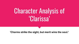 Character Analysis of
‘Clarissa’
'Charms strike the sight, but merit wins the soul.'
 