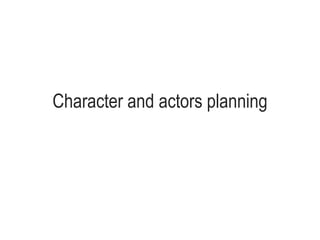 Character and actors planning
 