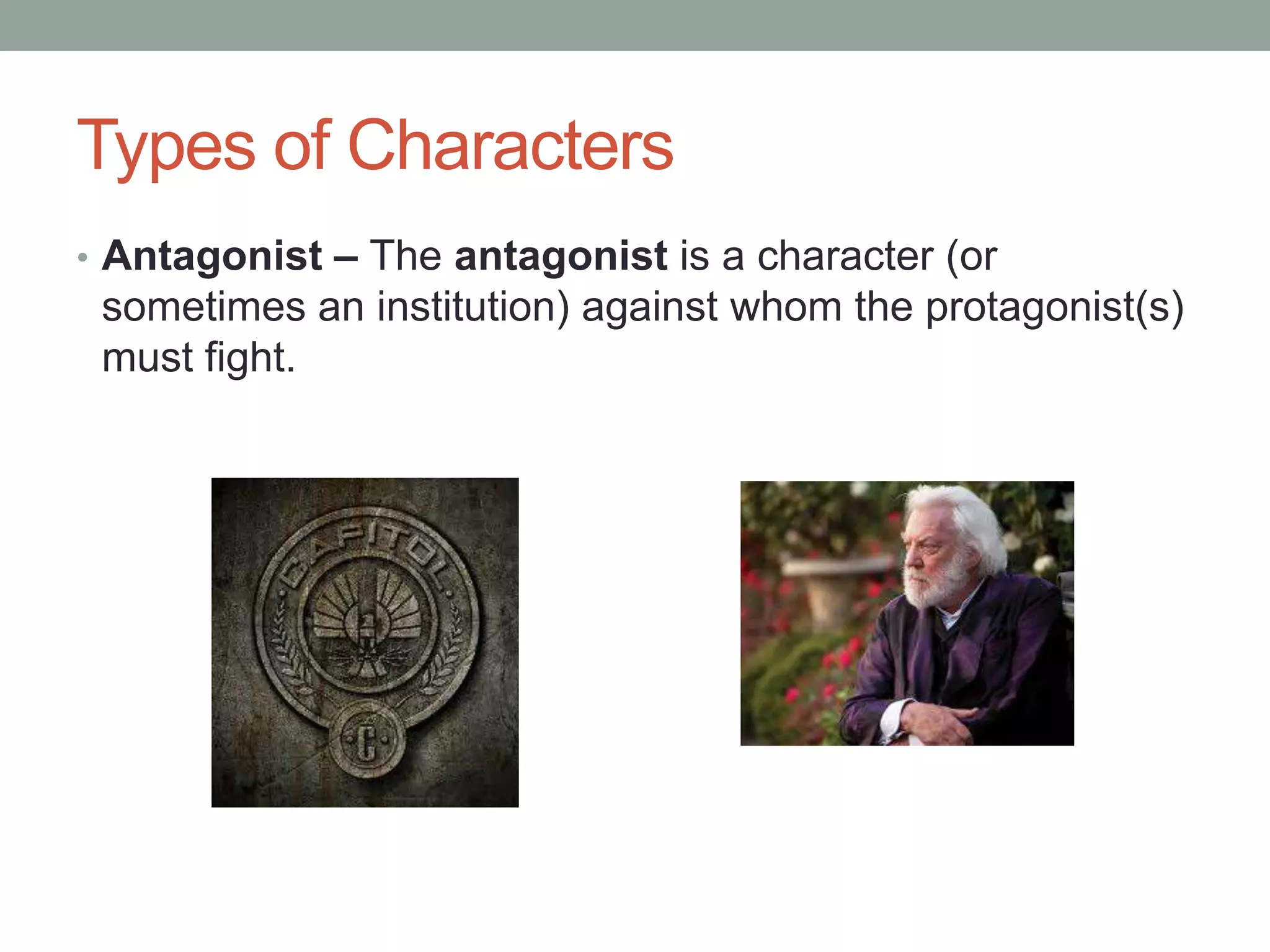 Types of Characters
• Antagonist – The antagonist is a character (or

sometimes an institution) against whom the protagonist(s)
must fight.

 