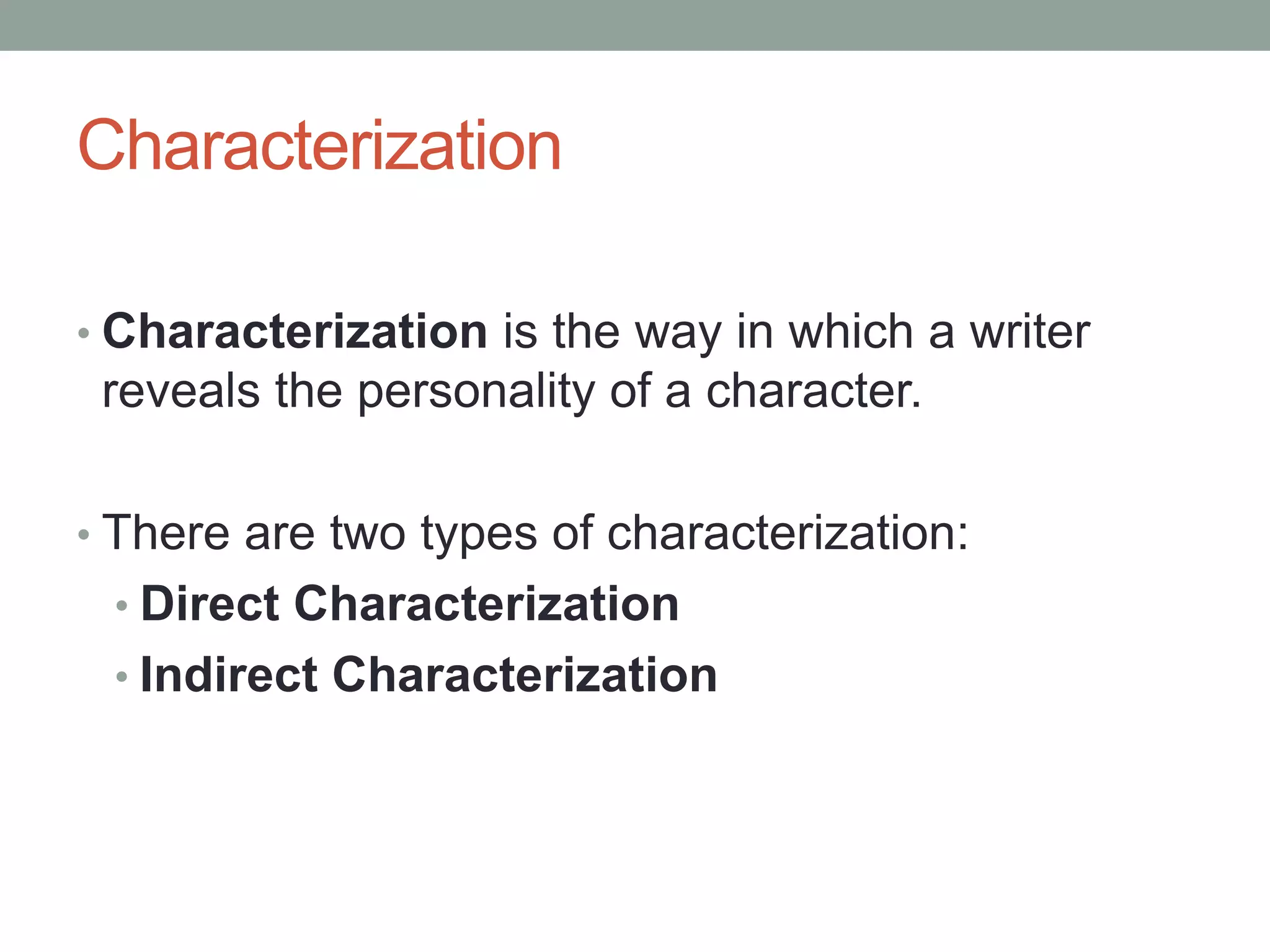 Characterization
• Characterization is the way in which a writer

reveals the personality of a character.
• There are two types of characterization:
• Direct Characterization
• Indirect Characterization

 