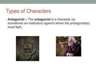 Types of Characters
• Antagonist – The antagonist is a character (or
sometimes an institution) against whom the protagonist(s)
must fight.
 