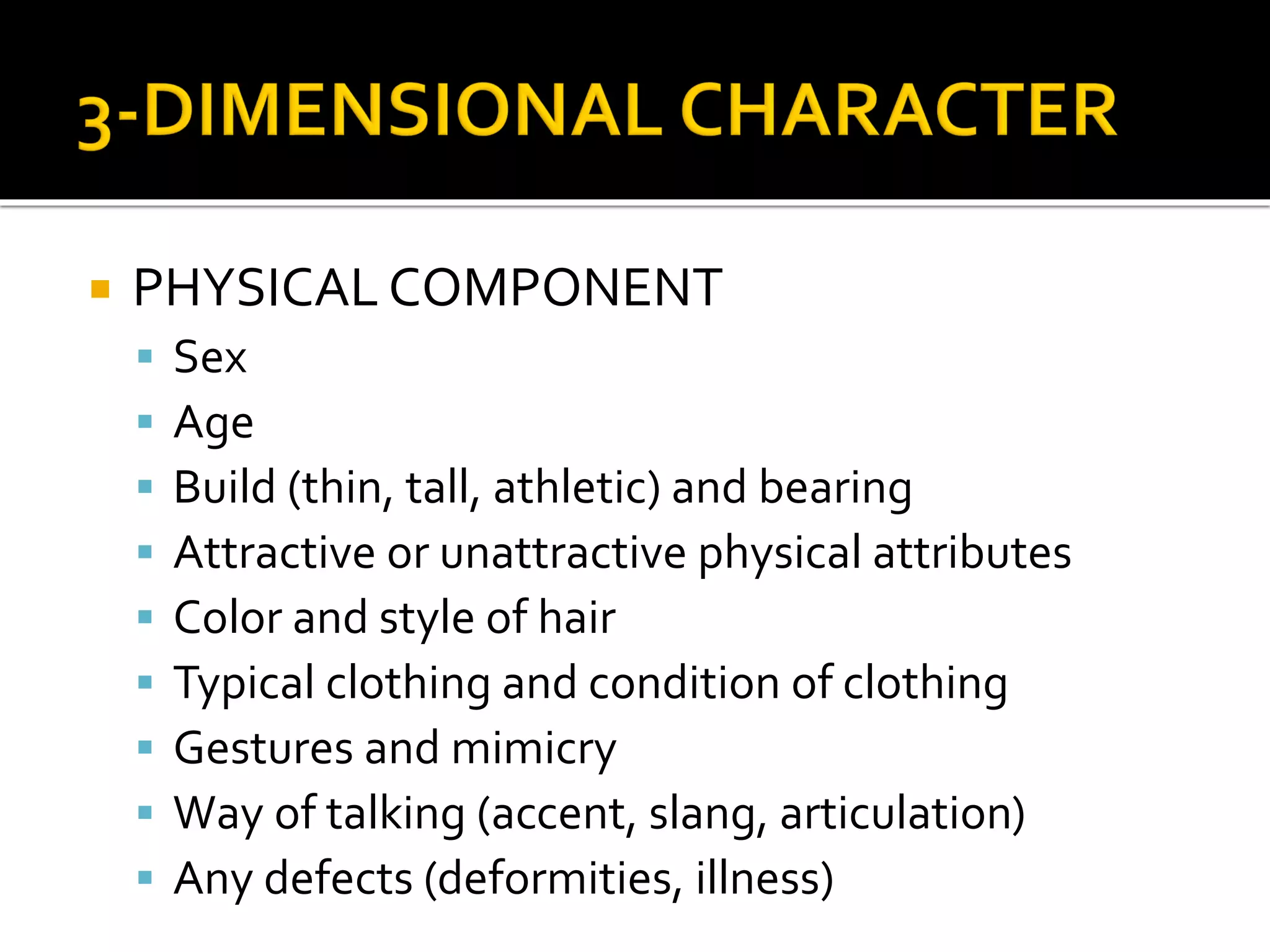  PHYSICAL COMPONENT
 Sex
 Age
 Build (thin, tall, athletic) and bearing
 Attractive or unattractive physical attributes
 Color and style of hair
 Typical clothing and condition of clothing
 Gestures and mimicry
 Way of talking (accent, slang, articulation)
 Any defects (deformities, illness)
 