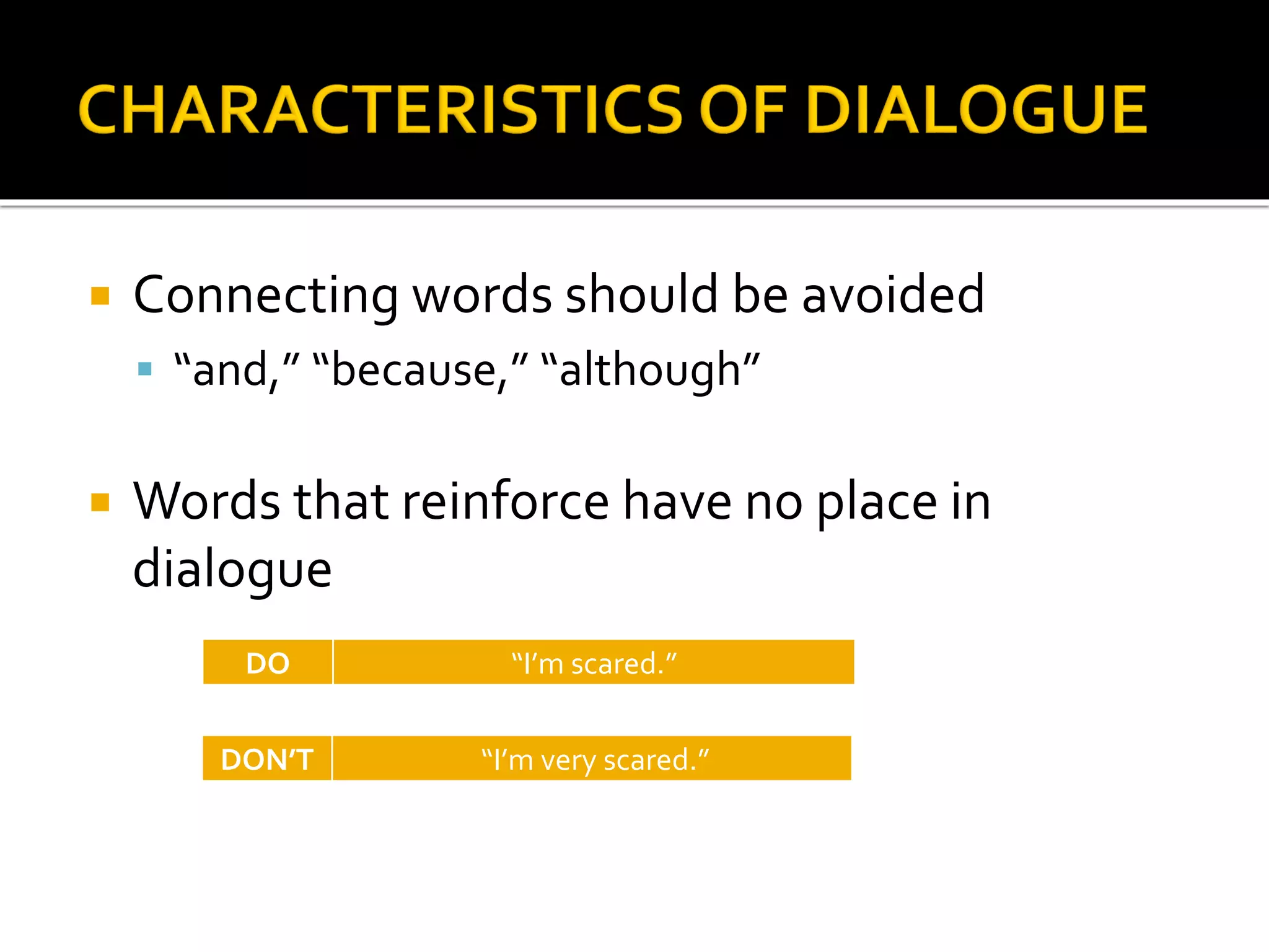  Connecting words should be avoided
 “and,” “because,” “although”
 Words that reinforce have no place in
dialogue
DO “I’m scared.”
DON’T “I’m very scared.”
 