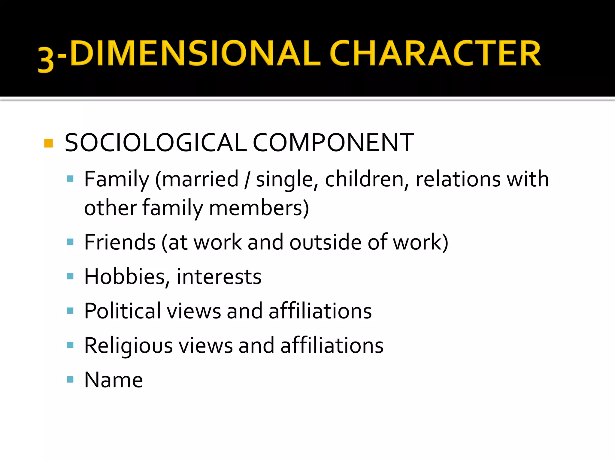  SOCIOLOGICAL COMPONENT
 Family (married / single, children, relations with
other family members)
 Friends (at work and outside of work)
 Hobbies, interests
 Political views and affiliations
 Religious views and affiliations
 Name
 
