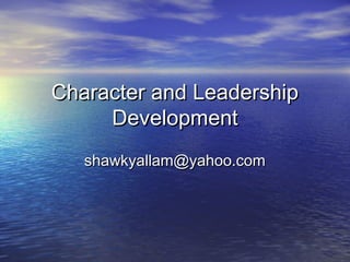 Character and LeadershipCharacter and Leadership
DevelopmentDevelopment
shawkyallam@yahoo.comshawkyallam@yahoo.com
 