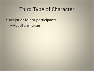 Third Type of Character
• Major or Minor participants
– Not all are human
 