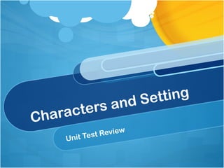 Characters and Setting 
Unit Test Review 
 