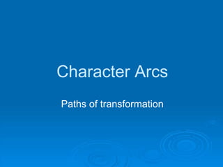 Character Arcs
Paths of transformation
 