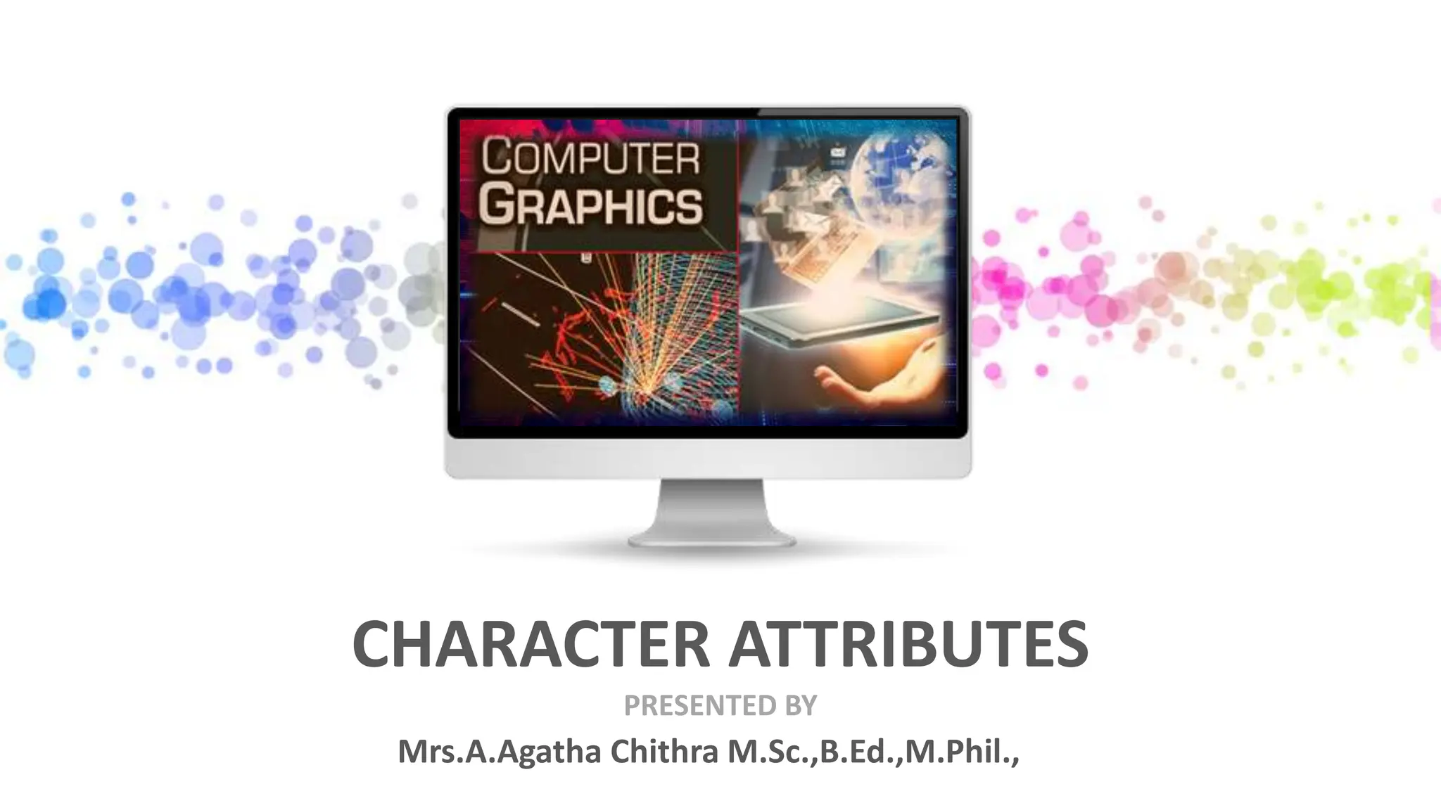 PRESENTED BY
CHARACTER ATTRIBUTES
Mrs.A.Agatha Chithra M.Sc.,B.Ed.,M.Phil.,
 