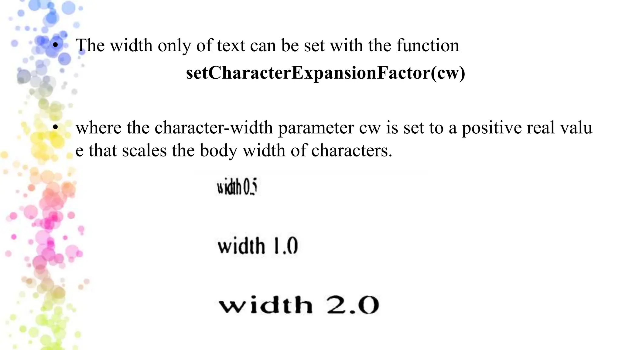 • The width only of text can be set with the function
setCharacterExpansionFactor(cw)
• where the character-width parameter cw is set to a positive real valu
e that scales the body width of characters.
 