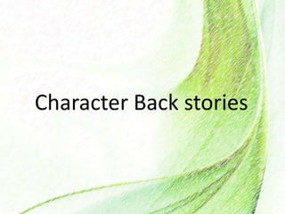 Character Back stories
 