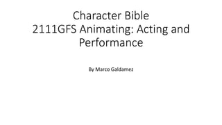 Character Bible
2111GFS Animating: Acting and
Performance
By Marco Galdamez
 