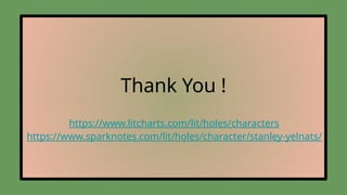 Thank You !
https://www.litcharts.com/lit/holes/characters
https://www.sparknotes.com/lit/holes/character/stanley-yelnats/
 