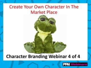 Create Your Own Character In The
Market Place
Character Branding Webinar 4 of 4
 