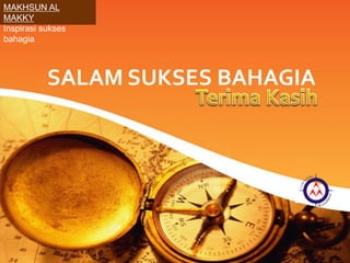 SALAM SUKSES BAHAGIA
MAKHSUN AL
MAKKY
Inspirasi sukses
bahagia
 