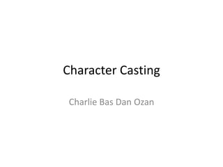 Character Casting

 Charlie Bas Dan Ozan
 
